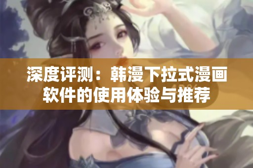 深度评测：韩漫下拉式漫画软件的使用体验与推荐