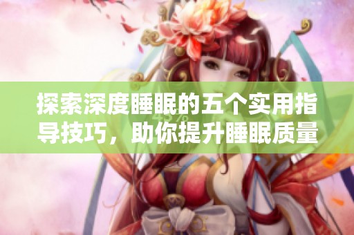 探索深度睡眠的五个实用指导技巧，助你提升睡眠质量