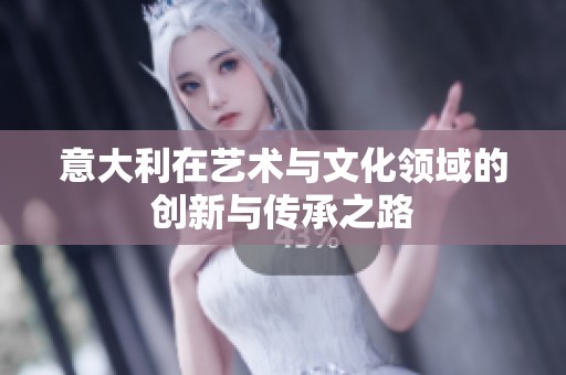 意大利在艺术与文化领域的创新与传承之路