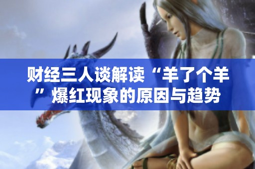 财经三人谈解读“羊了个羊”爆红现象的原因与趋势