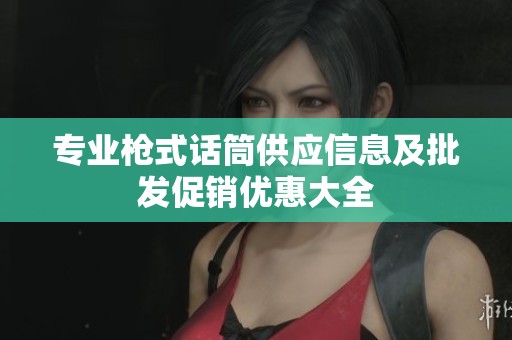 专业枪式话筒供应信息及批发促销优惠大全