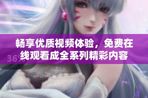 畅享优质视频体验，免费在线观看成全系列精彩内容