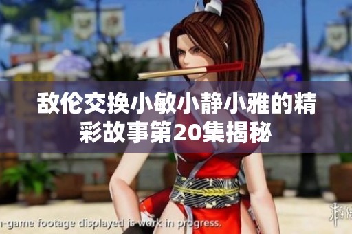敌伦交换小敏小静小雅的精彩故事第20集揭秘