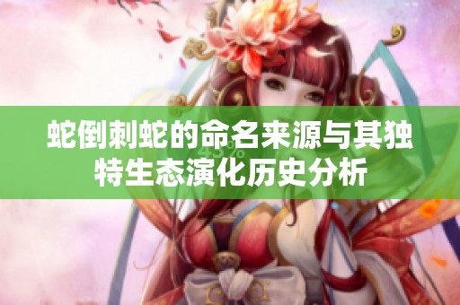 蛇倒刺蛇的命名来源与其独特生态演化历史分析