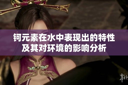 钶元素在水中表现出的特性及其对环境的影响分析