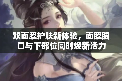 双面膜护肤新体验，面膜胸口与下部位同时焕新活力