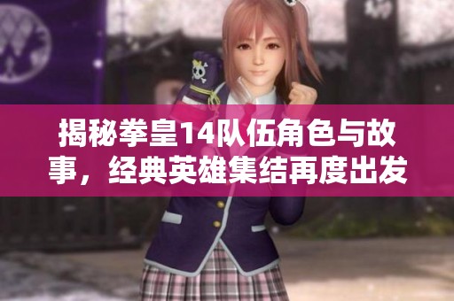 揭秘拳皇14队伍角色与故事，经典英雄集结再度出发