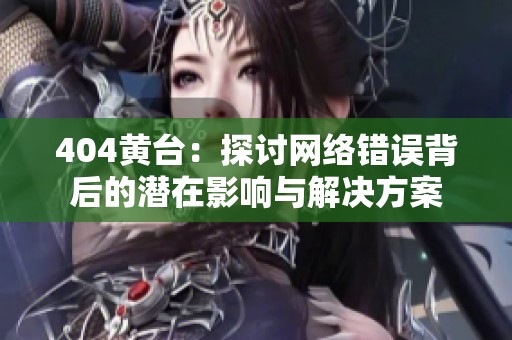 404黄台：探讨网络错误背后的潜在影响与解决方案