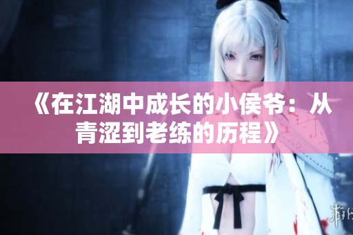 《在江湖中成长的小侯爷：从青涩到老练的历程》