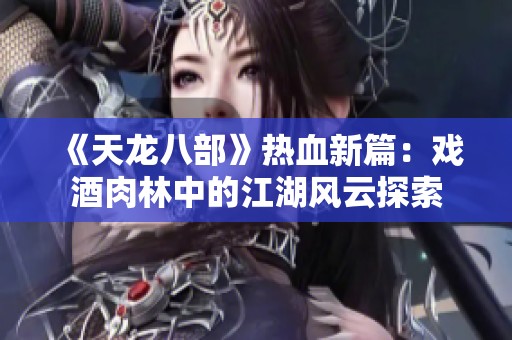 《天龙八部》热血新篇：戏酒肉林中的江湖风云探索