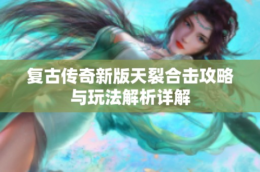 复古传奇新版天裂合击攻略与玩法解析详解
