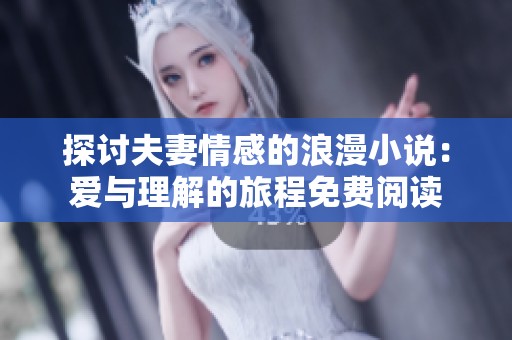 探讨夫妻情感的浪漫小说：爱与理解的旅程免费阅读