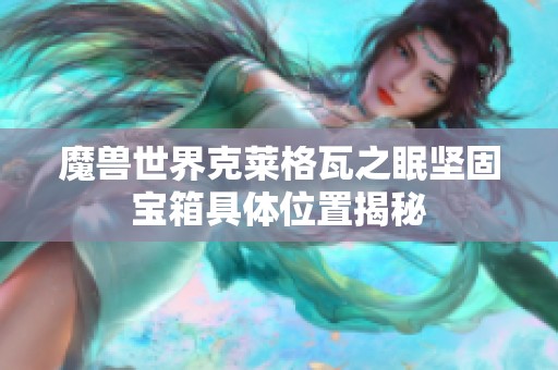 魔兽世界克莱格瓦之眠坚固宝箱具体位置揭秘