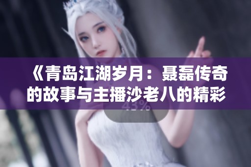 《青岛江湖岁月：聂磊传奇的故事与主播沙老八的精彩演绎》