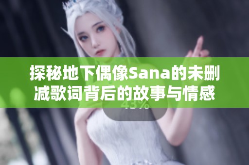 探秘地下偶像Sana的未删减歌词背后的故事与情感