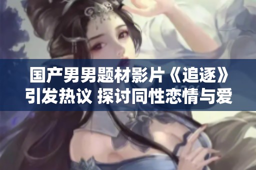 国产男男题材影片《追逐》引发热议 探讨同性恋情与爱欲