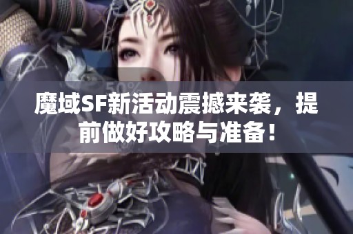 魔域SF新活动震撼来袭，提前做好攻略与准备！