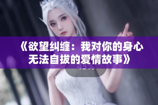 《欲望纠缠：我对你的身心无法自拔的爱情故事》