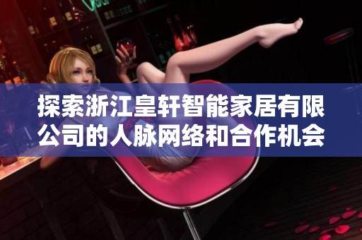 探索浙江皇轩智能家居有限公司的人脉网络和合作机会