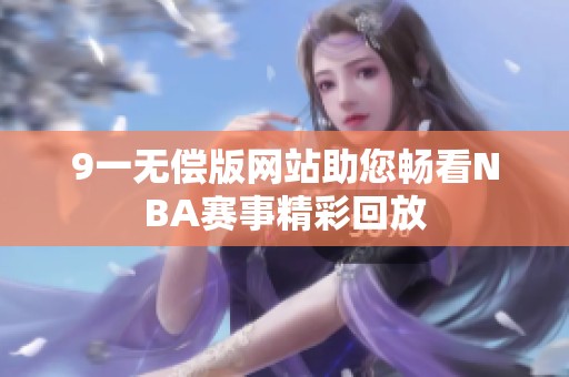9一无偿版网站助您畅看NBA赛事精彩回放