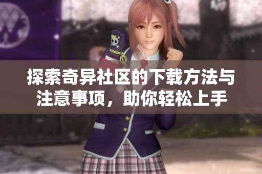 探索奇异社区的下载方法与注意事项，助你轻松上手