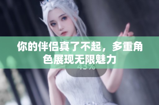 你的伴侣真了不起，多重角色展现无限魅力