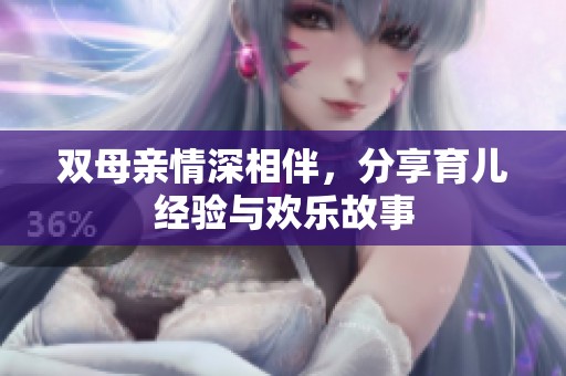 双母亲情深相伴，分享育儿经验与欢乐故事