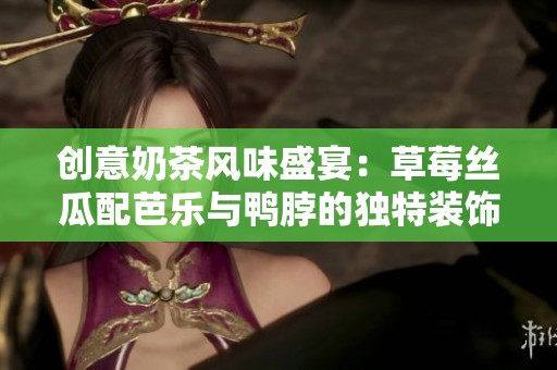 创意奶茶风味盛宴：草莓丝瓜配芭乐与鸭脖的独特装饰之旅