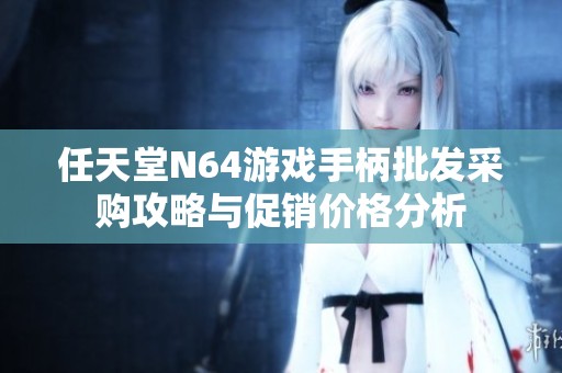 任天堂N64游戏手柄批发采购攻略与促销价格分析