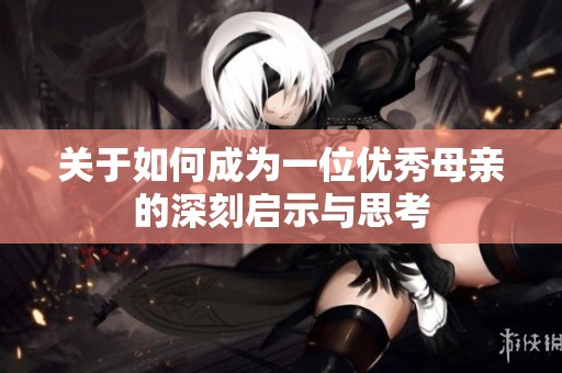 关于如何成为一位优秀母亲的深刻启示与思考
