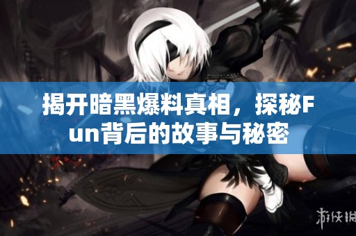揭开暗黑爆料真相，探秘Fun背后的故事与秘密