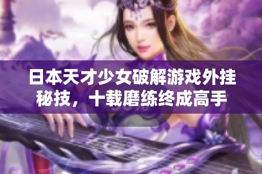 日本天才少女破解游戏外挂秘技，十载磨练终成高手