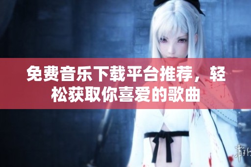 免费音乐下载平台推荐，轻松获取你喜爱的歌曲