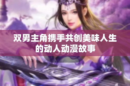 双男主角携手共创美味人生的动人动漫故事