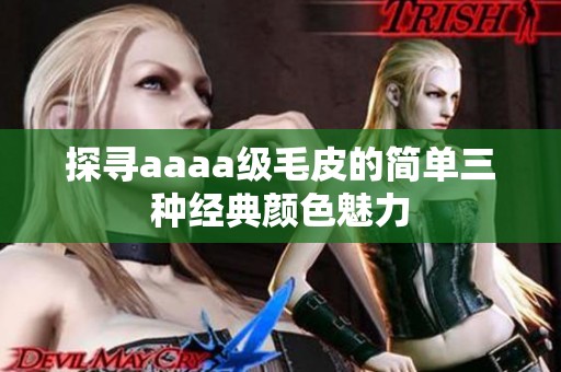 探寻aaaa级毛皮的简单三种经典颜色魅力