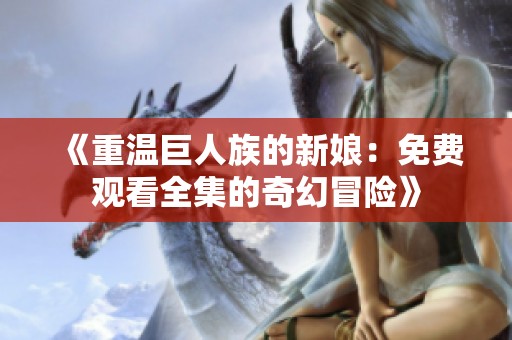 《重温巨人族的新娘：免费观看全集的奇幻冒险》