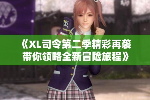 《XL司令第二季精彩再袭 带你领略全新冒险旅程》