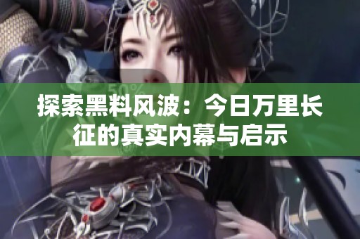 探索黑料风波：今日万里长征的真实内幕与启示