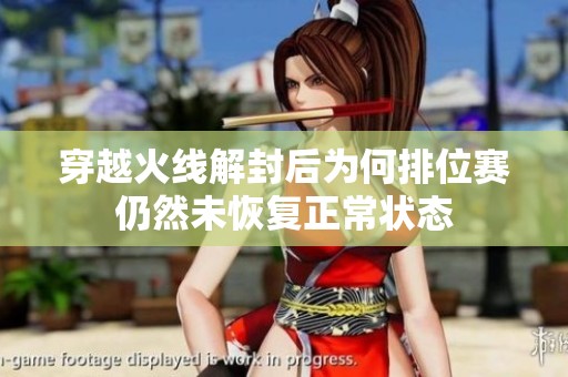 穿越火线解封后为何排位赛仍然未恢复正常状态