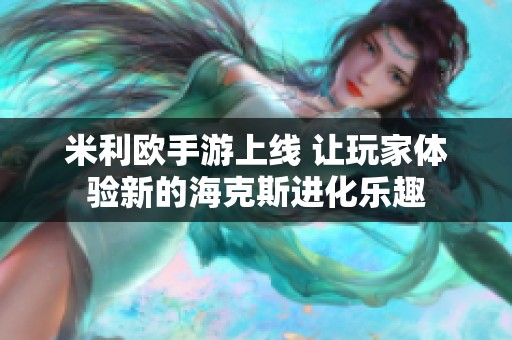 米利欧手游上线 让玩家体验新的海克斯进化乐趣