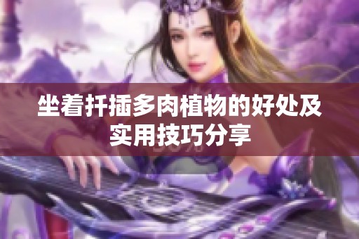 坐着扦插多肉植物的好处及实用技巧分享