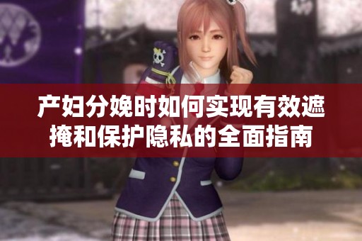 产妇分娩时如何实现有效遮掩和保护隐私的全面指南