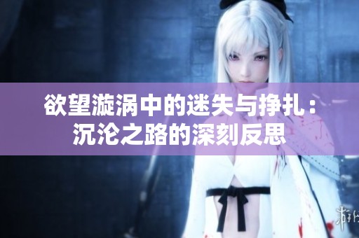 欲望漩涡中的迷失与挣扎：沉沦之路的深刻反思