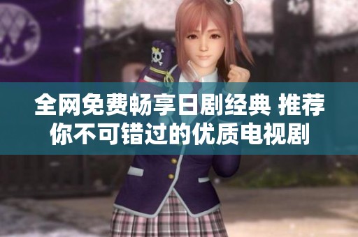全网免费畅享日剧经典 推荐你不可错过的优质电视剧