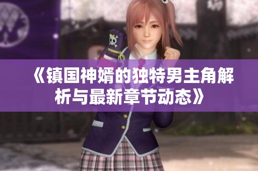 《镇国神婿的独特男主角解析与最新章节动态》