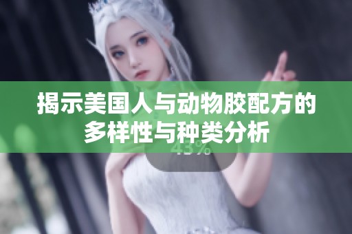 揭示美国人与动物胶配方的多样性与种类分析