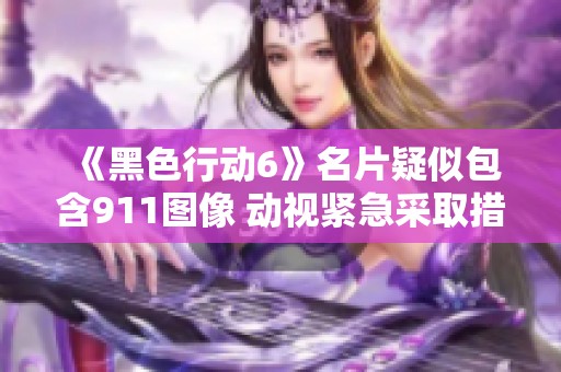 《黑色行动6》名片疑似包含911图像 动视紧急采取措施删除