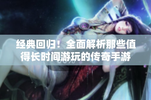 经典回归！全面解析那些值得长时间游玩的传奇手游