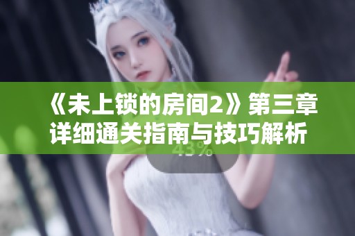 《未上锁的房间2》第三章详细通关指南与技巧解析