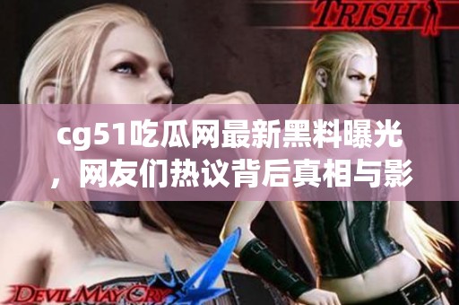 cg51吃瓜网最新黑料曝光，网友们热议背后真相与影响